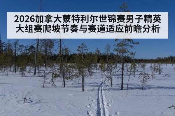 2026加拿大蒙特利尔世锦赛男子精英大组赛爬坡节奏与赛道适应前瞻分析