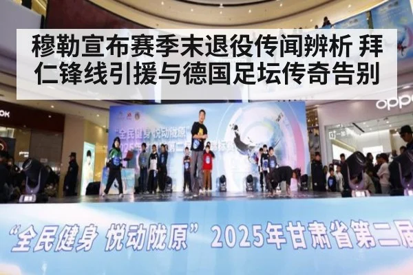穆勒宣布赛季末退役传闻辨析 拜仁锋线引援与德国足坛传奇告别