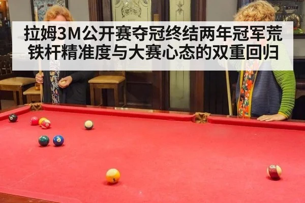 拉姆3M公开赛夺冠终结两年冠军荒 铁杆精准度与大赛心态的双重回归